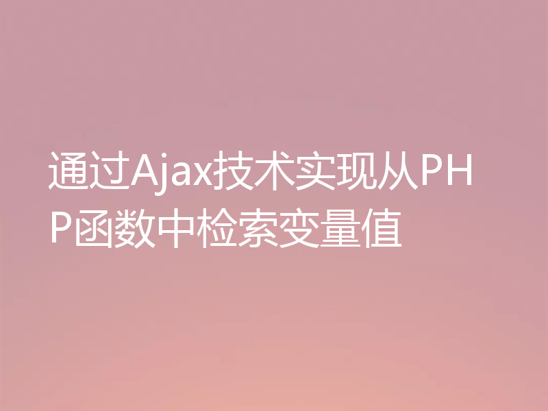 通过Ajax技术实现从PHP函数中检索变量值