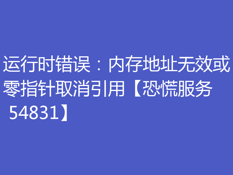 运行时错误：内存地址无效或零指针取消引用【恐慌服务 54831】