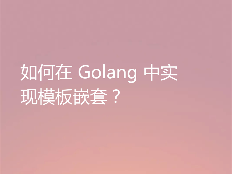 如何在 Golang 中实现模板嵌套？