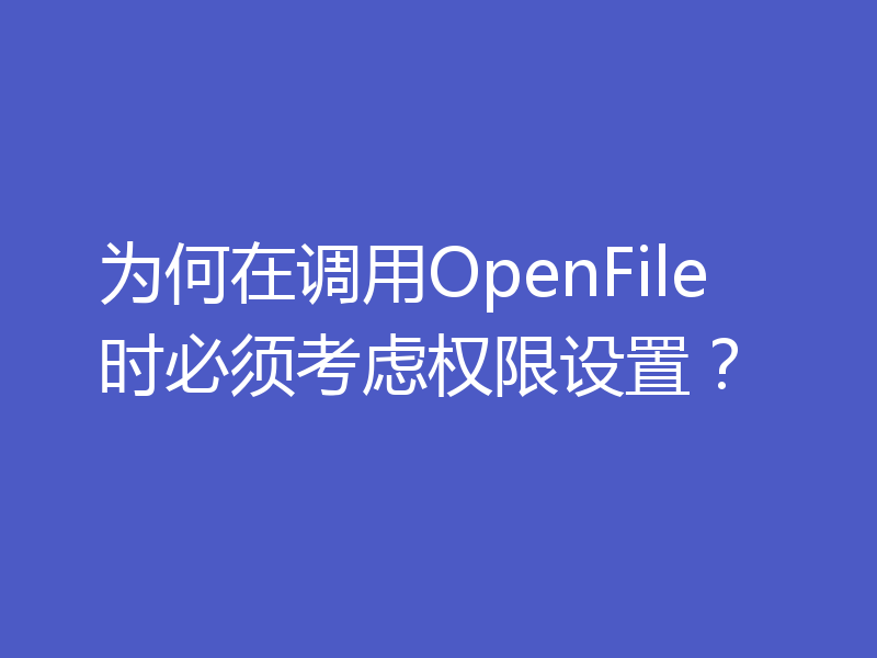 为何在调用OpenFile时必须考虑权限设置？
