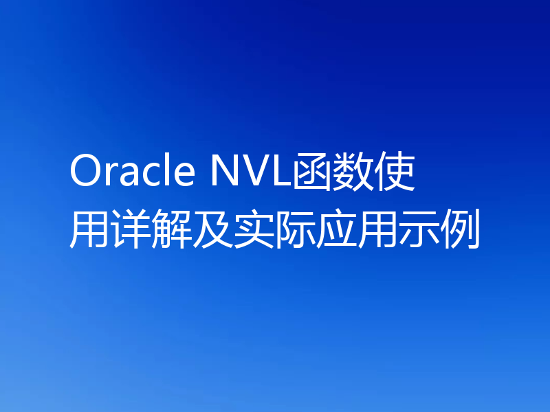 Oracle NVL函数使用详解及实际应用示例