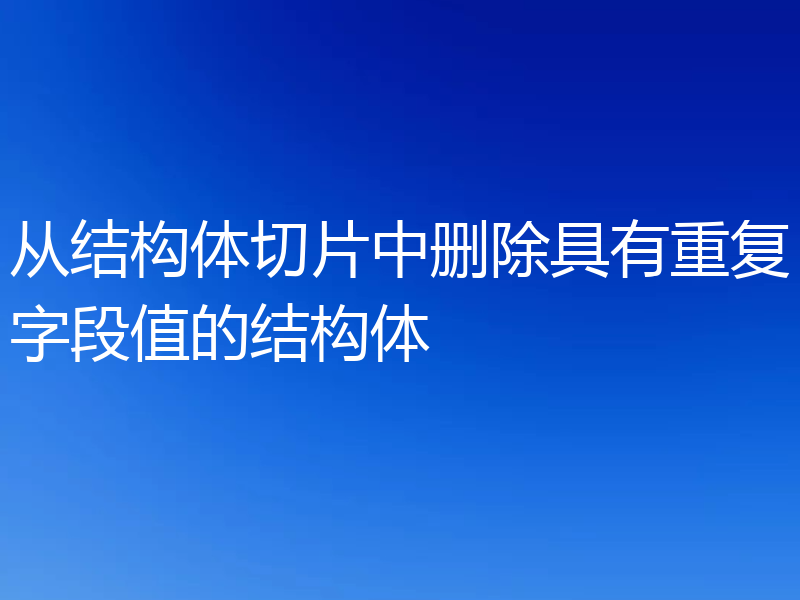 从结构体切片中删除具有重复字段值的结构体