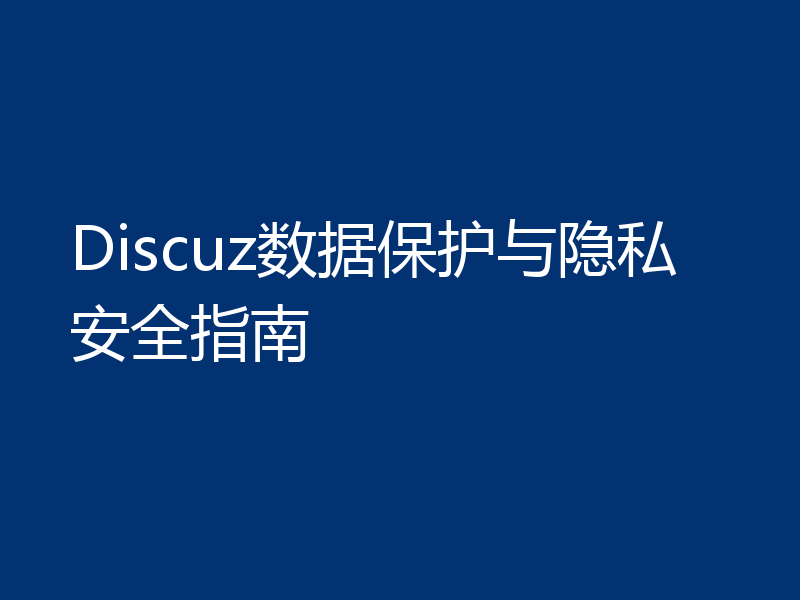 Discuz数据保护与隐私安全指南