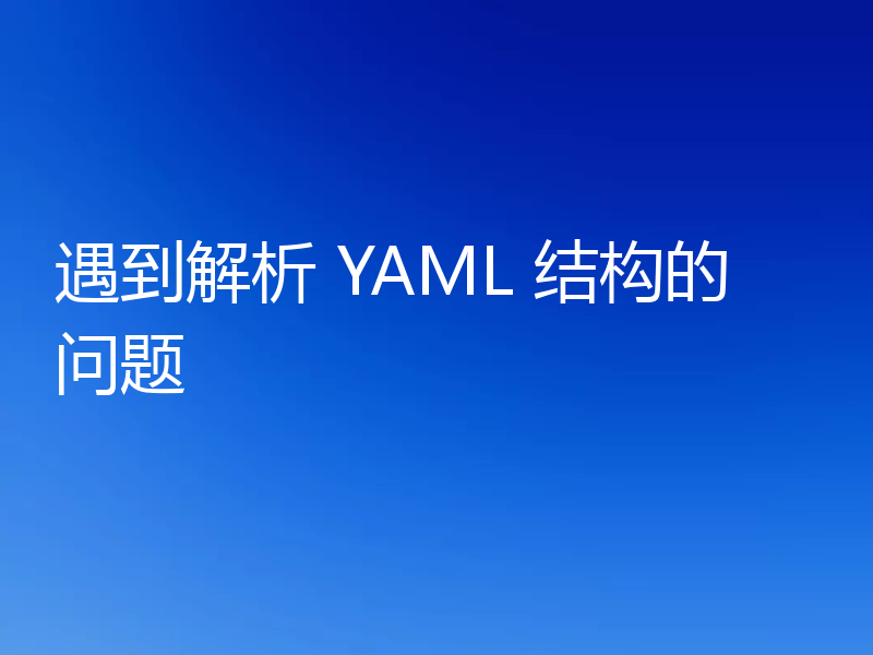 遇到解析 YAML 结构的问题