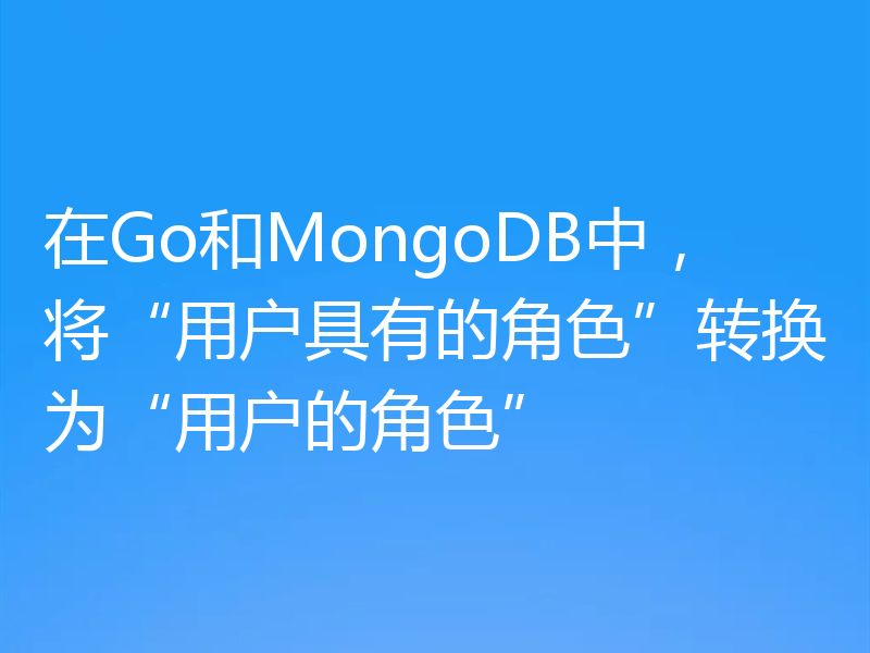 在Go和MongoDB中，将“用户具有的角色”转换为“用户的角色”