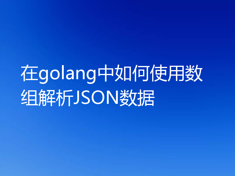 在golang中如何使用数组解析JSON数据