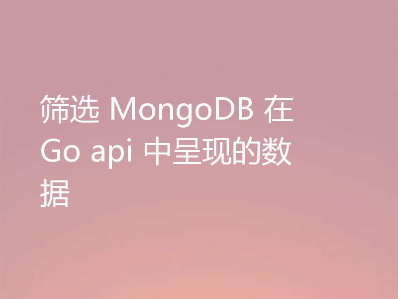 筛选 MongoDB 在 Go api 中呈现的数据