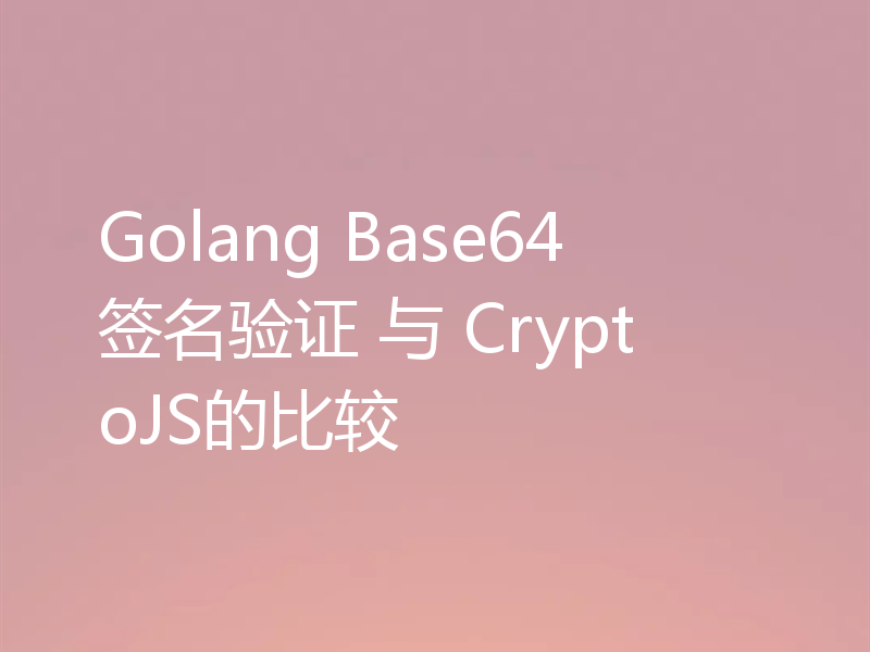 Golang Base64签名验证 与 CryptoJS的比较