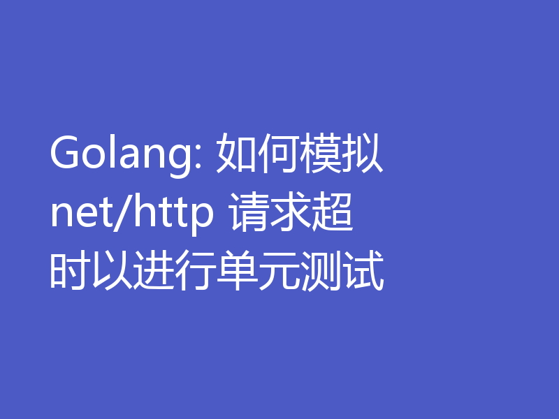 Golang: 如何模拟 net/http 请求超时以进行单元测试