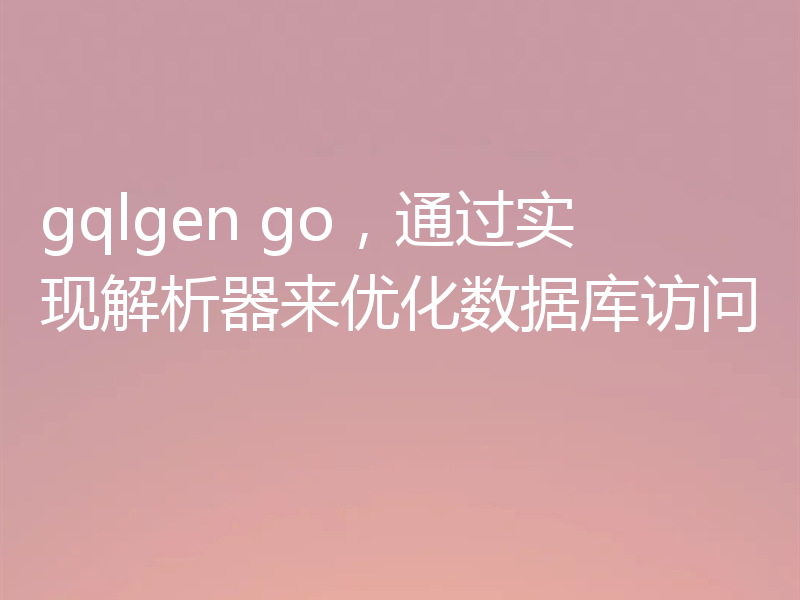 gqlgen go，通过实现解析器来优化数据库访问