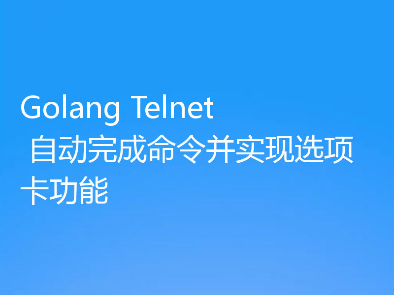 Golang Telnet 自动完成命令并实现选项卡功能