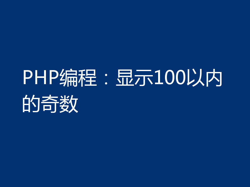 PHP编程：显示100以内的奇数