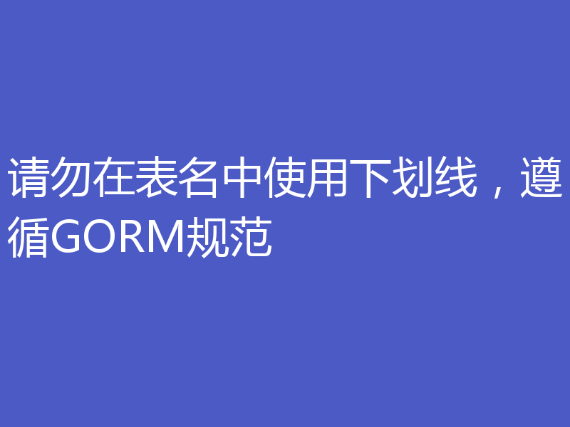 请勿在表名中使用下划线，遵循GORM规范