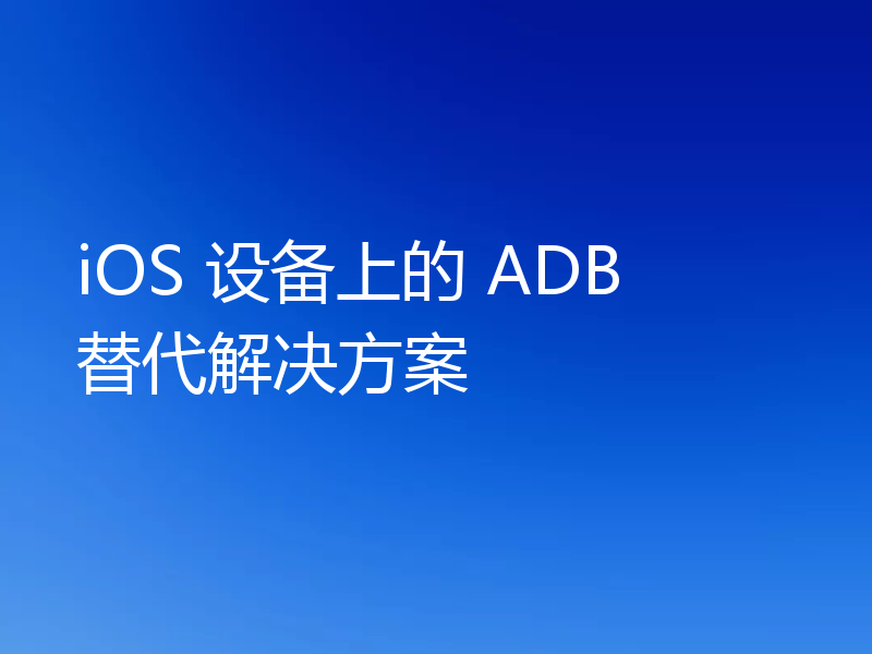 iOS 设备上的 ADB 替代解决方案