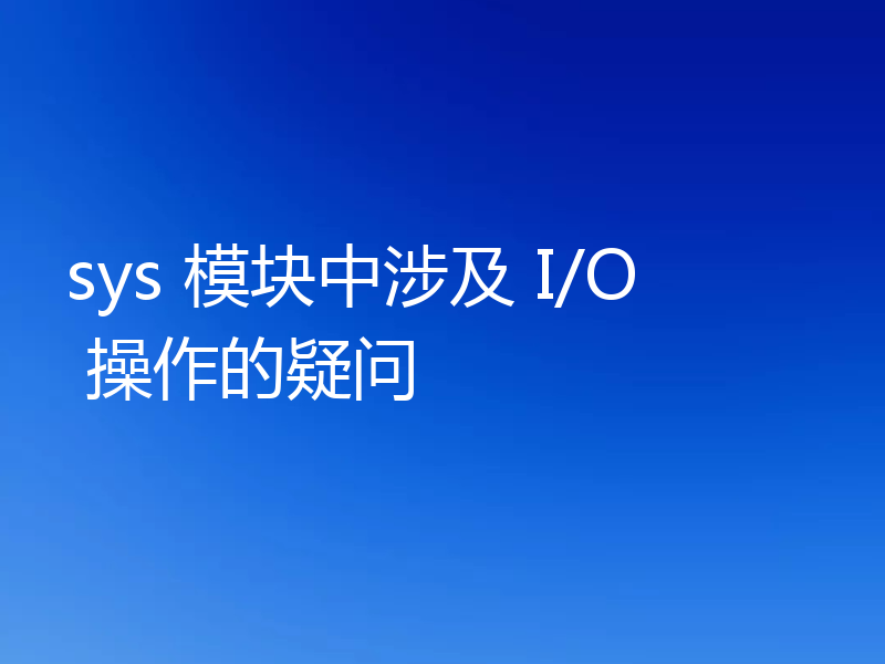 sys 模块中涉及 I/O 操作的疑问
