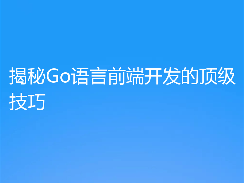 揭秘Go语言前端开发的顶级技巧