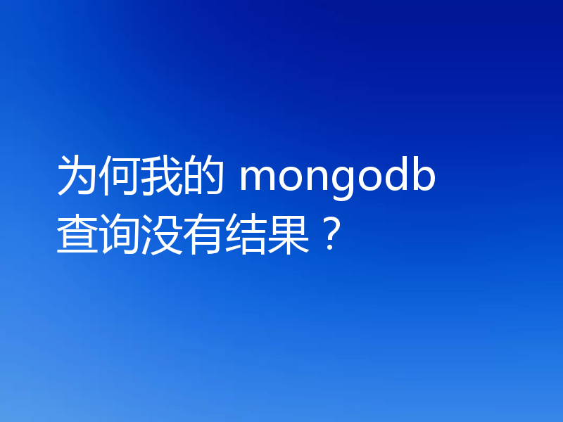 为何我的 mongodb 查询没有结果？