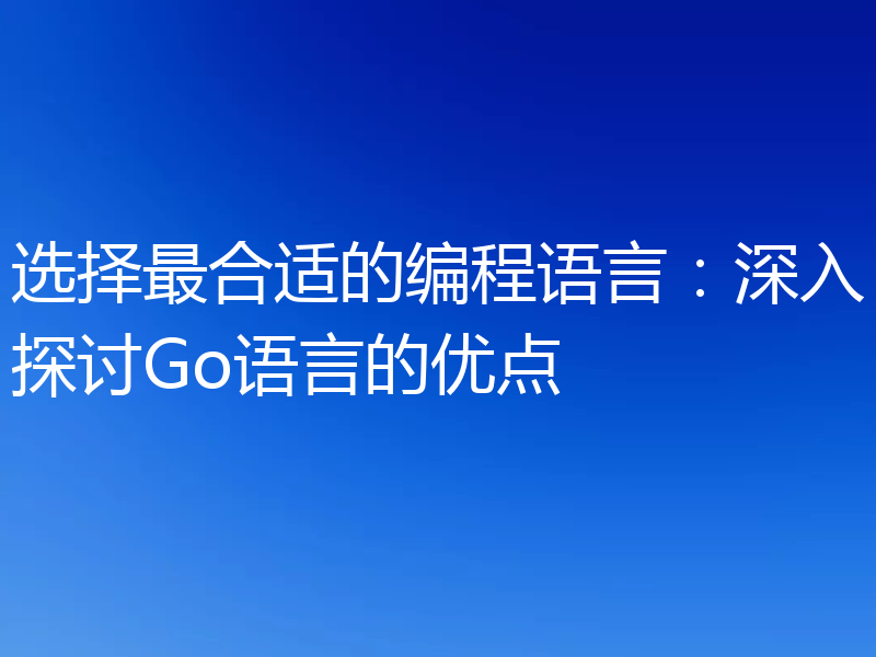 选择最合适的编程语言：深入探讨Go语言的优点