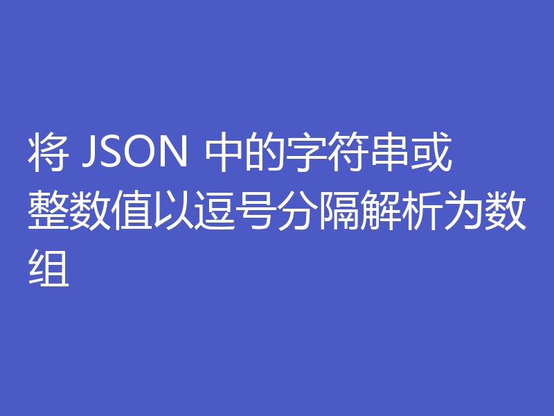 将 JSON 中的字符串或整数值以逗号分隔解析为数组