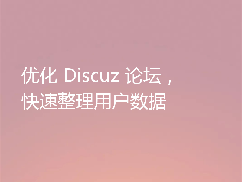 优化 Discuz 论坛，快速整理用户数据