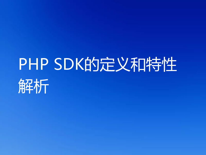 PHP SDK的定义和特性解析