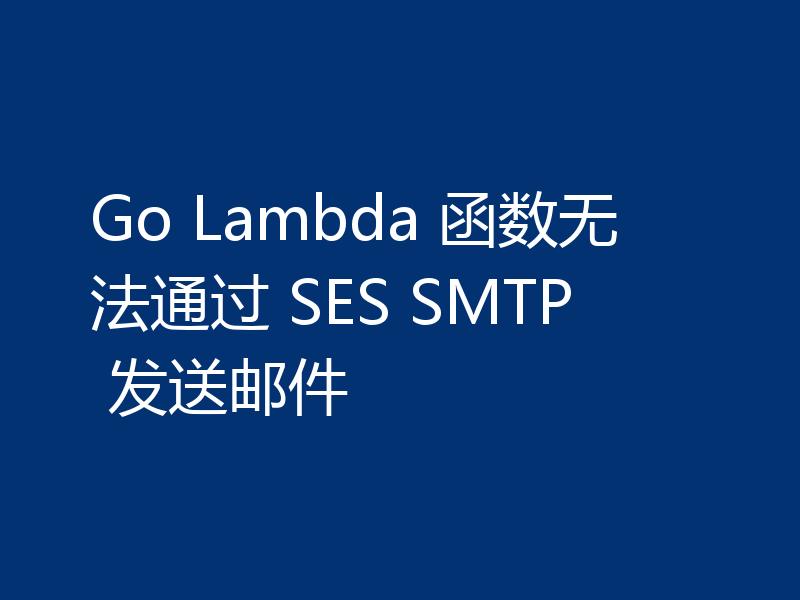 Go Lambda 函数无法通过 SES SMTP 发送邮件