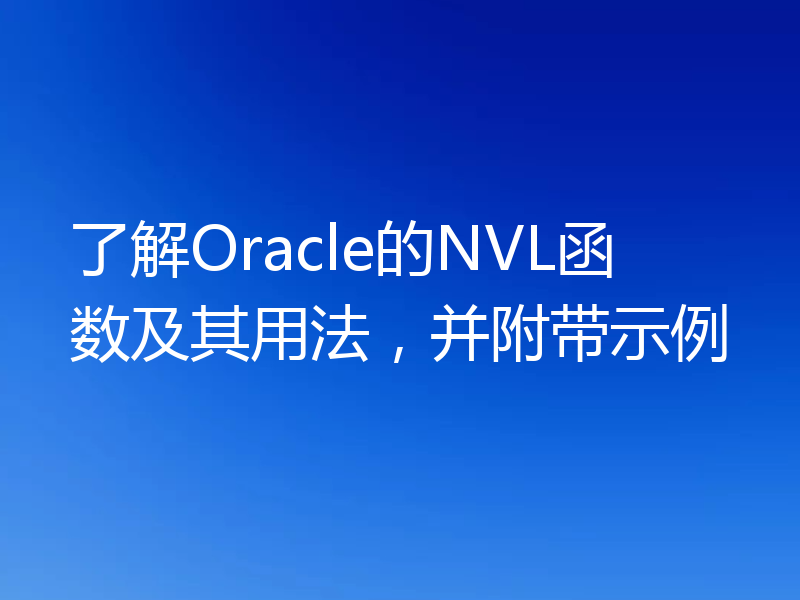 了解Oracle的NVL函数及其用法，并附带示例