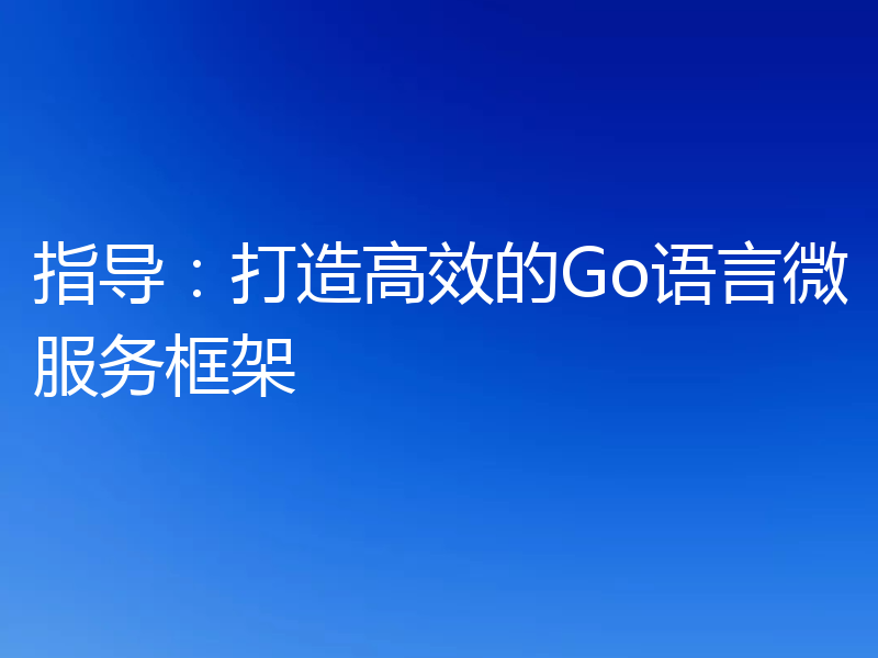 指导：打造高效的Go语言微服务框架