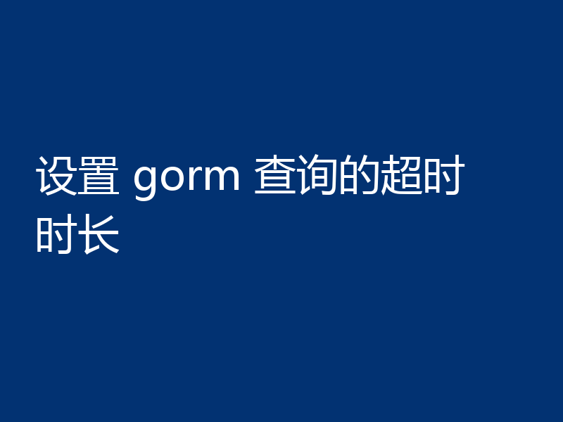 设置 gorm 查询的超时时长