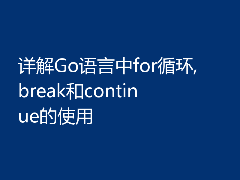 详解Go语言中for循环,break和continue的使用