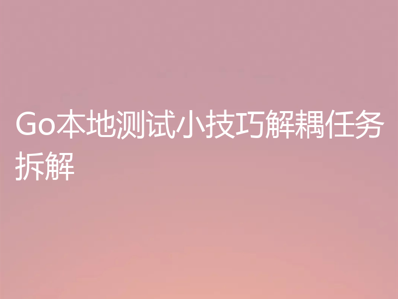 Go本地测试小技巧解耦任务拆解