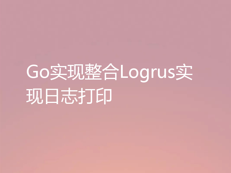 Go实现整合Logrus实现日志打印