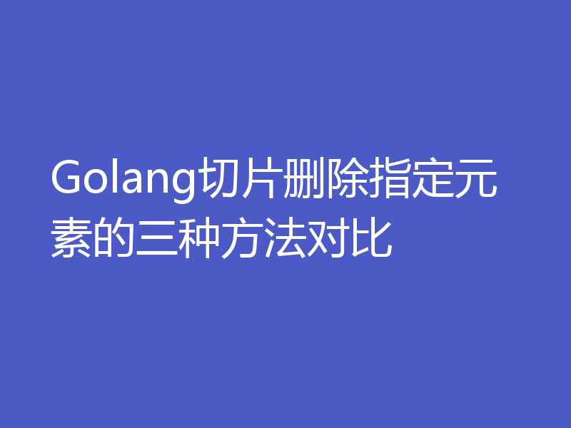 Golang切片删除指定元素的三种方法对比