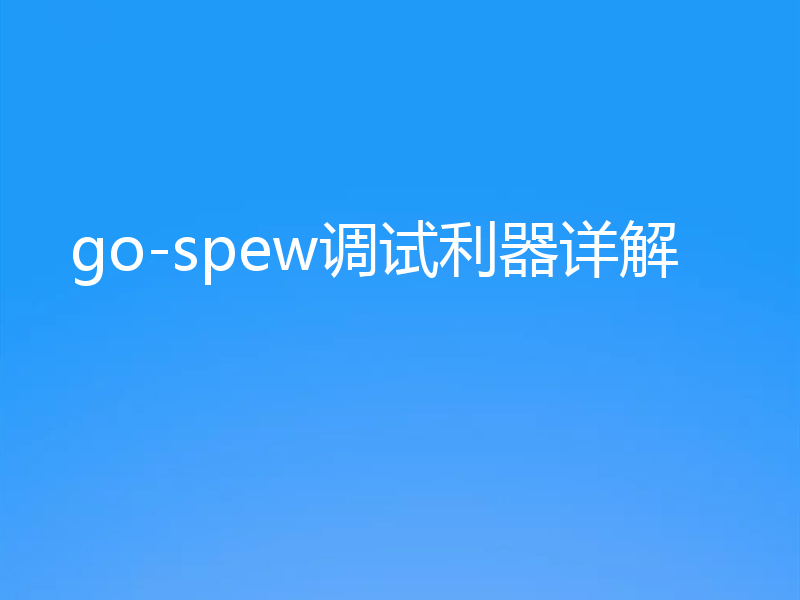 go-spew调试利器详解