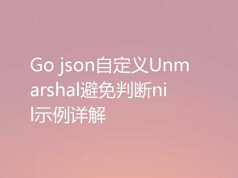 Go json自定义Unmarshal避免判断nil示例详解