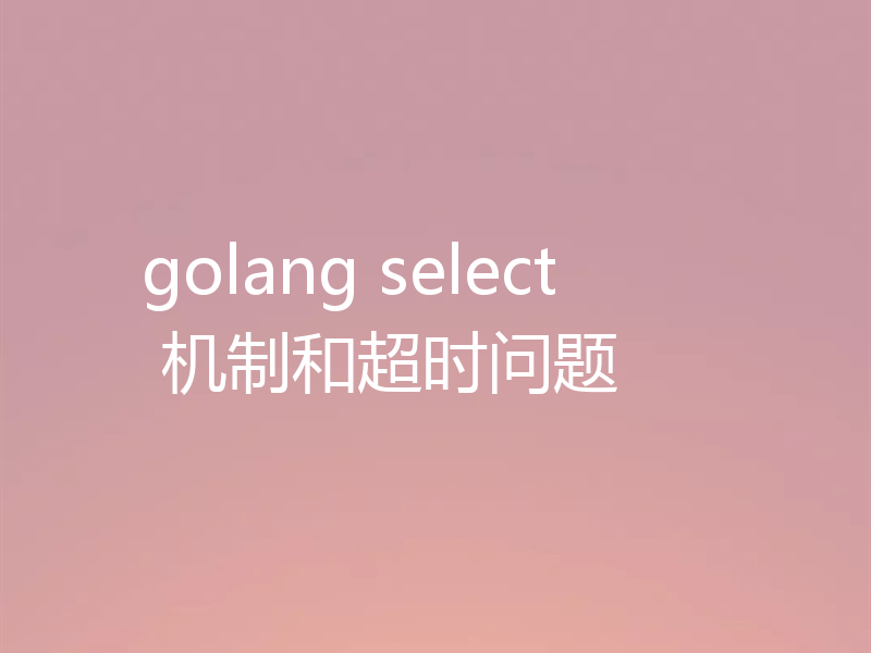 golang select 机制和超时问题