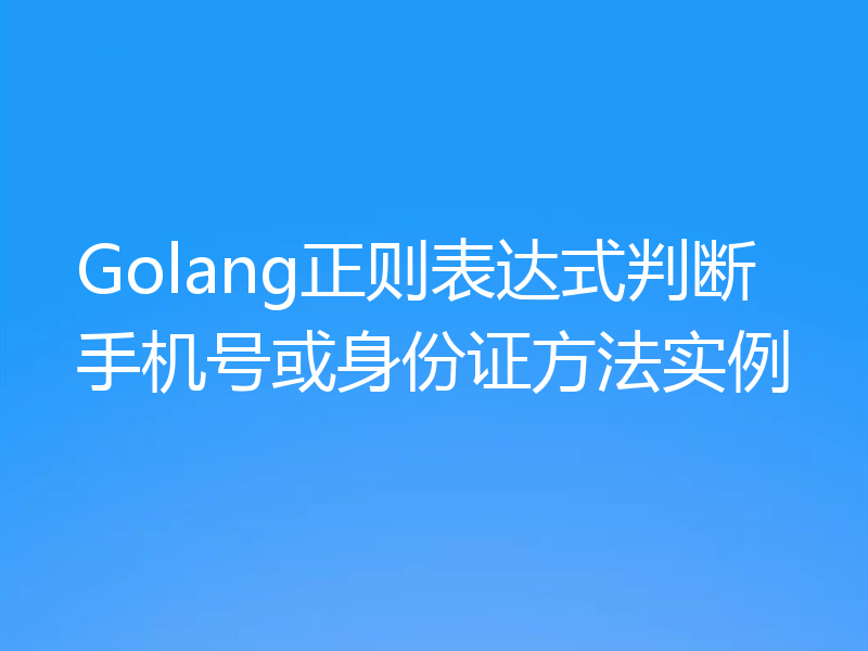 Golang正则表达式判断手机号或身份证方法实例