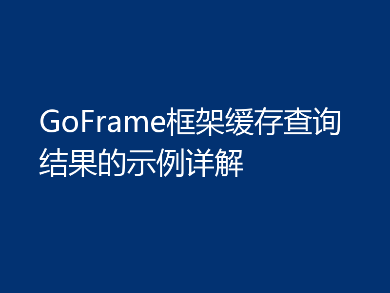 GoFrame框架缓存查询结果的示例详解