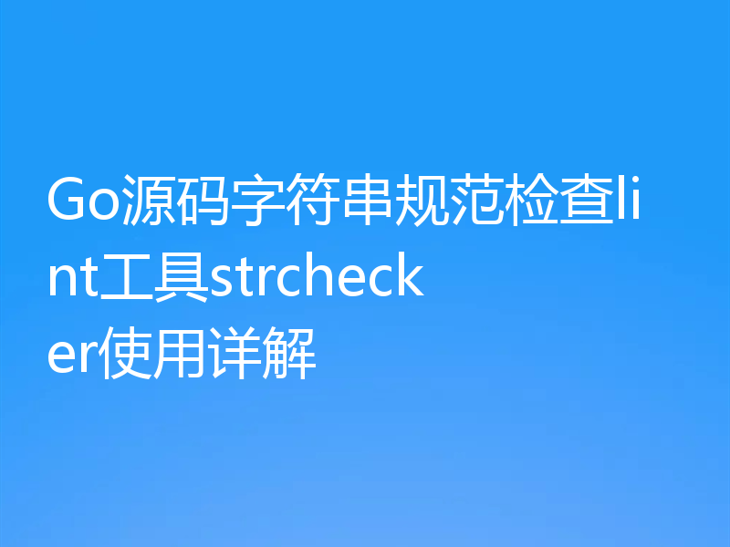 Go源码字符串规范检查lint工具strchecker使用详解
