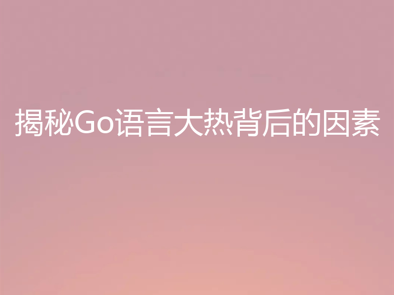 揭秘Go语言大热背后的因素
