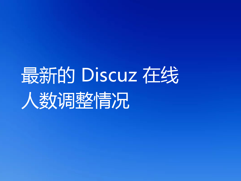 最新的 Discuz 在线人数调整情况
