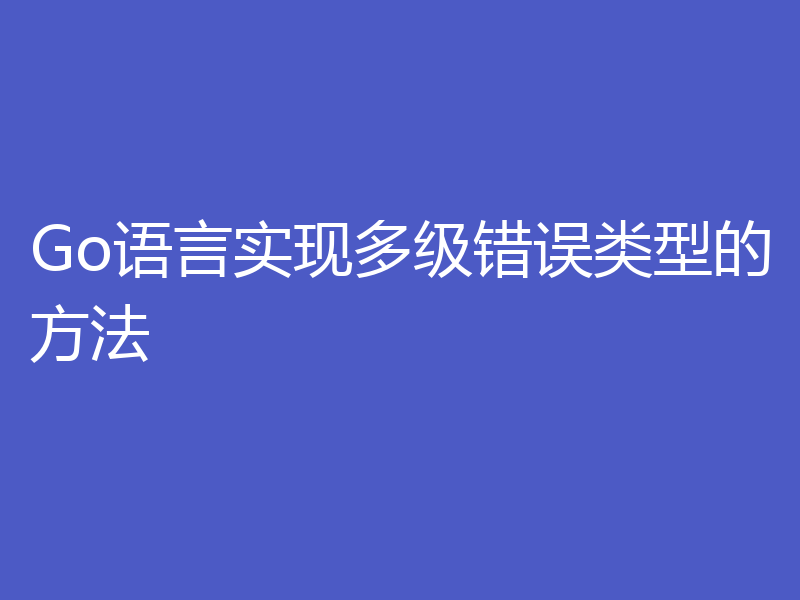 Go语言实现多级错误类型的方法