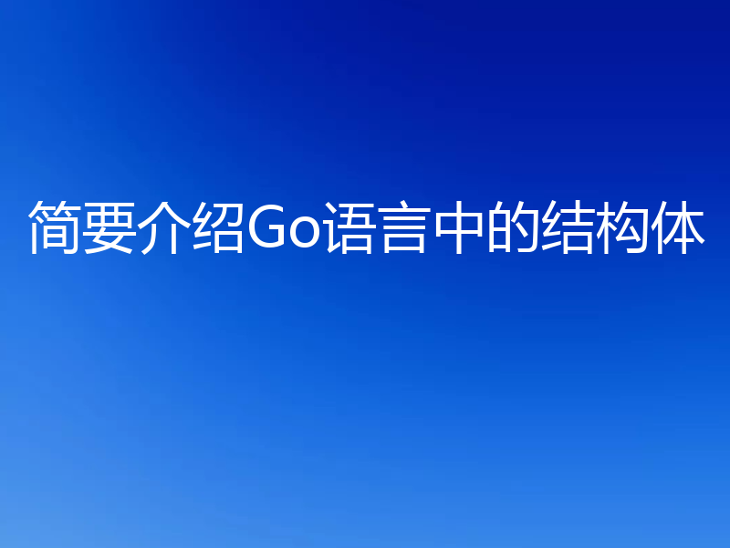 简要介绍Go语言中的结构体