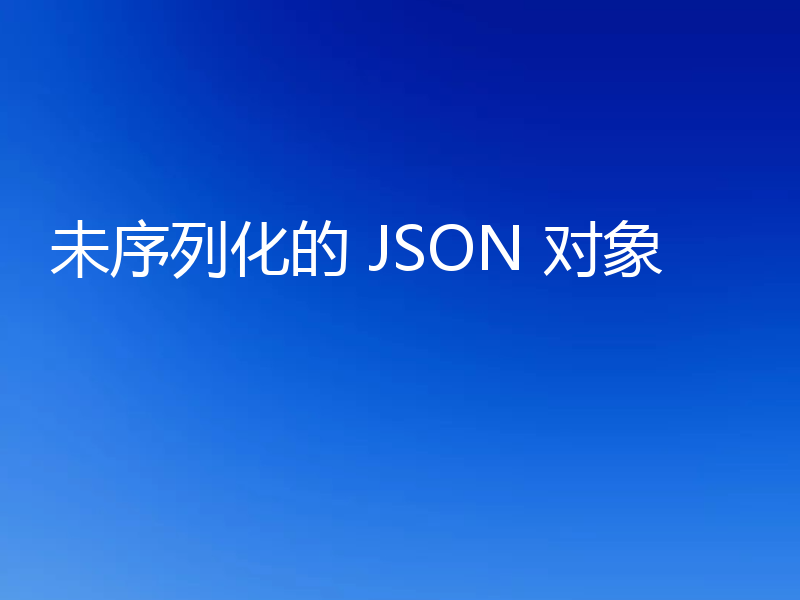 未序列化的 JSON 对象