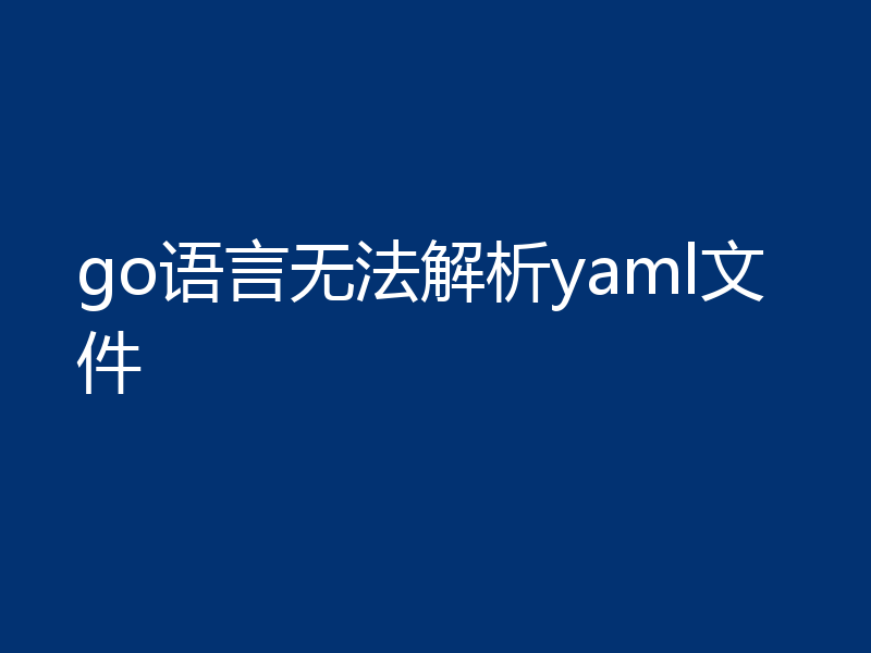 go语言无法解析yaml文件