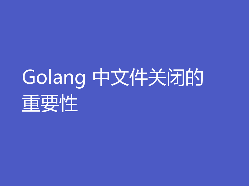 Golang 中文件关闭的重要性