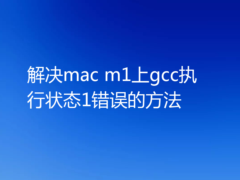 解决mac m1上gcc执行状态1错误的方法