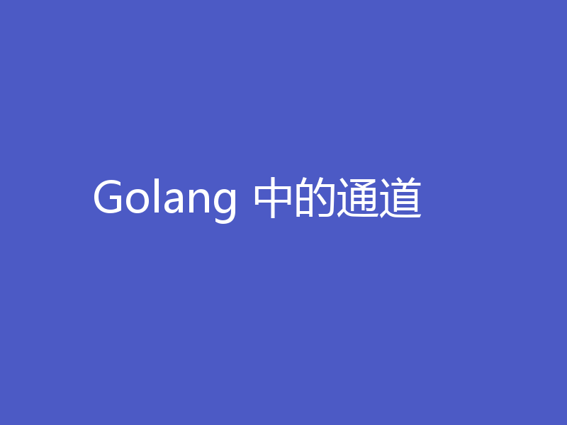 Golang 中的通道