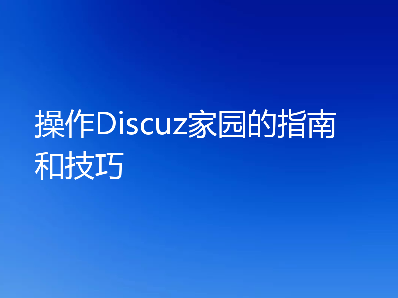 操作Discuz家园的指南和技巧