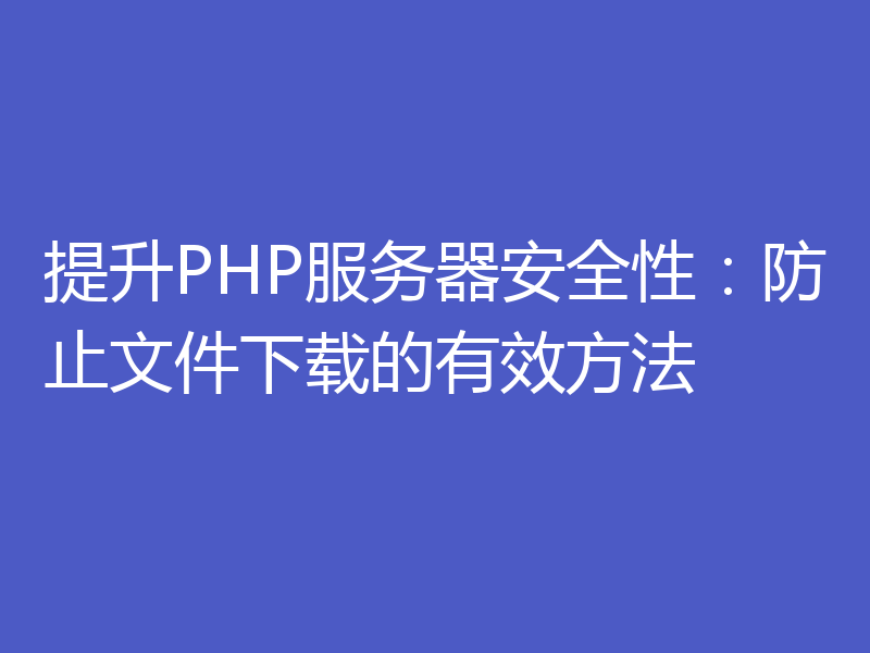 提升PHP服务器安全性：防止文件下载的有效方法